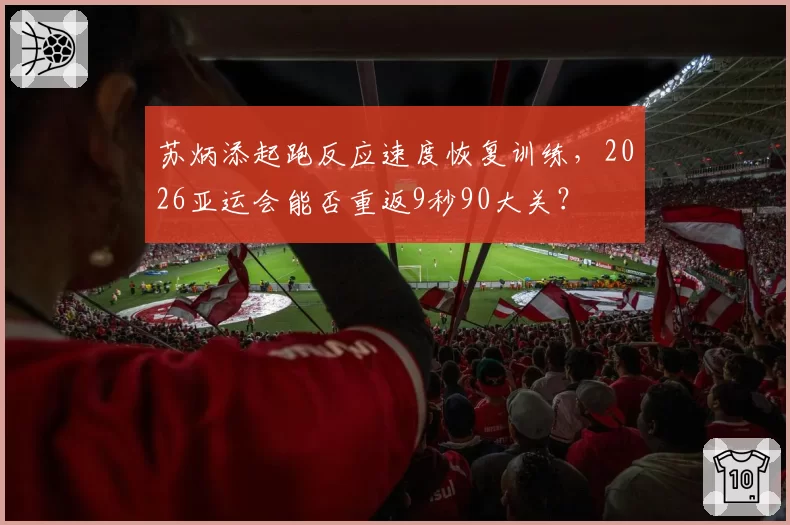 苏炳添起跑反应速度恢复训练，2026亚运会能否重返9秒90大关？