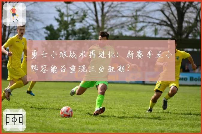 勇士小球战术再进化：新赛季五小阵容能否重现三分狂潮？