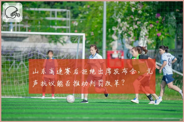 山东高速赛后拒绝出席发布会，无声抗议能否推动判罚改革？