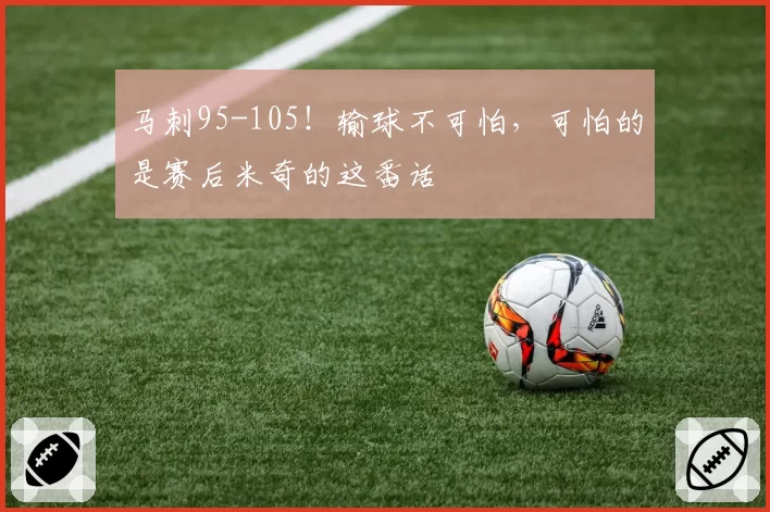 马刺95-105！输球不可怕，可怕的是赛后米奇的这番话
