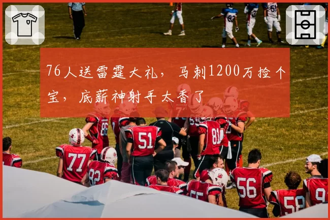76人送雷霆大礼，马刺1200万捡个宝，底薪神射手太香了