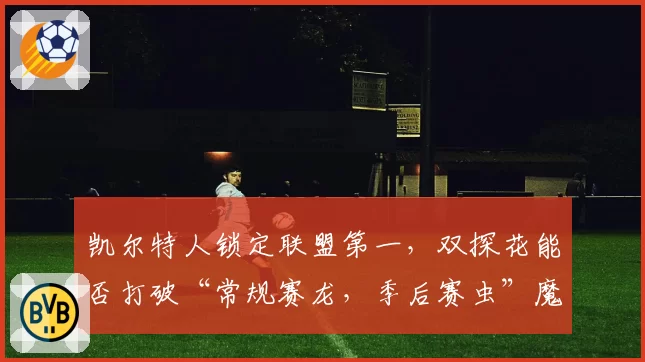 凯尔特人锁定联盟第一，双探花能否打破“常规赛龙，季后赛虫”魔咒？