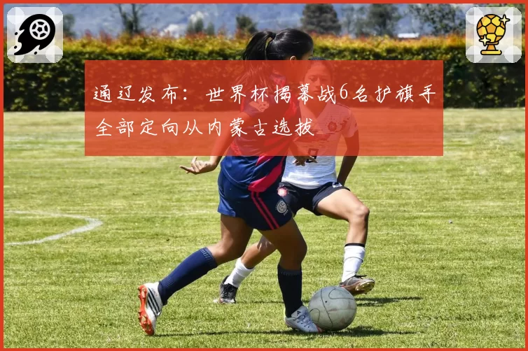 通辽发布：世界杯揭幕战6名护旗手全部定向从内蒙古选拔