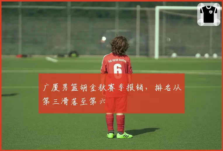 广厦男篮胡金秋赛季报销,排名从第三滑落至第六
