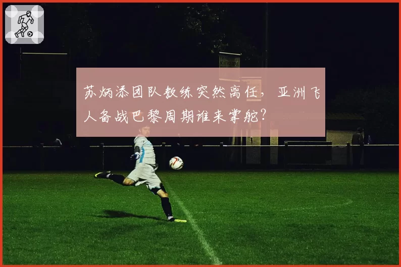 苏炳添团队教练突然离任，亚洲飞人备战巴黎周期谁来掌舵？