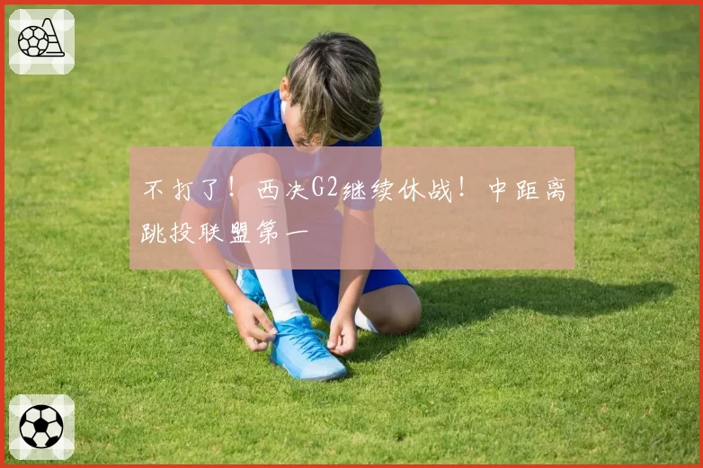 不打了！西决G2继续休战！中距离跳投联盟第一