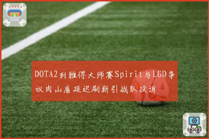 DOTA2利雅得大师赛Spirit与LGD争议肉山盾延迟刷新引战队投诉