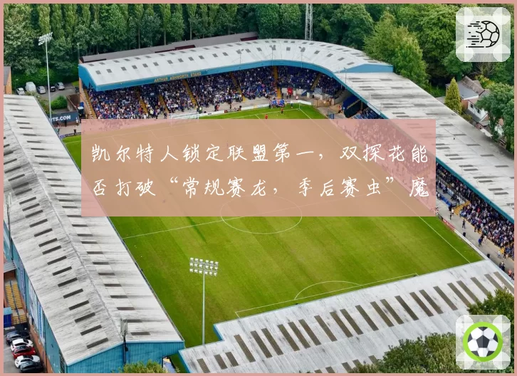 凯尔特人锁定联盟第一，双探花能否打破“常规赛龙，季后赛虫”魔咒？