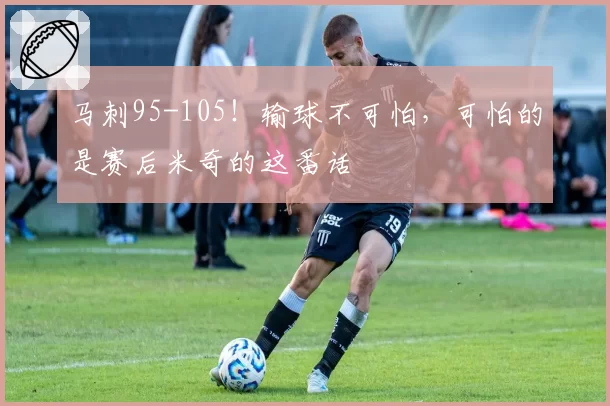 马刺95-105！输球不可怕，可怕的是赛后米奇的这番话