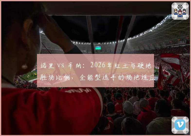 诺里 vs 辛纳：2026年红土与硬地胜场比例，全能型选手的场地适应性分析