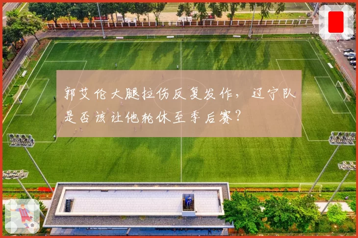 郭艾伦大腿拉伤反复发作，辽宁队是否该让他轮休至季后赛？