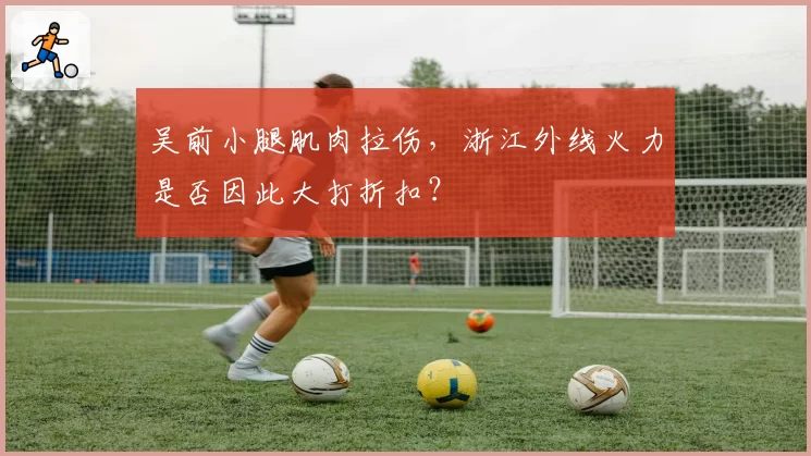 吴前小腿肌肉拉伤，浙江外线火力是否因此大打折扣？