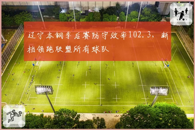 辽宁本钢季后赛防守效率102.3，断档领跑联盟所有球队