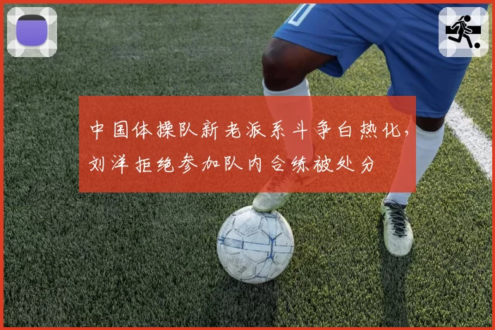 中国体操队新老派系斗争白热化，刘洋拒绝参加队内合练被处分