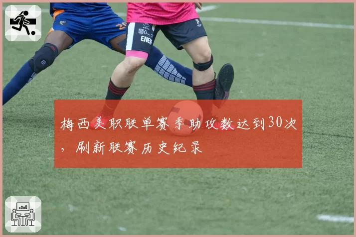 梅西美职联单赛季助攻数达到30次，刷新联赛历史纪录