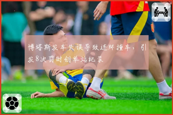 博塔斯发车失误导致连环撞车，引发8次罚时创单站纪录