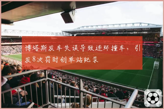 博塔斯发车失误导致连环撞车，引发8次罚时创单站纪录