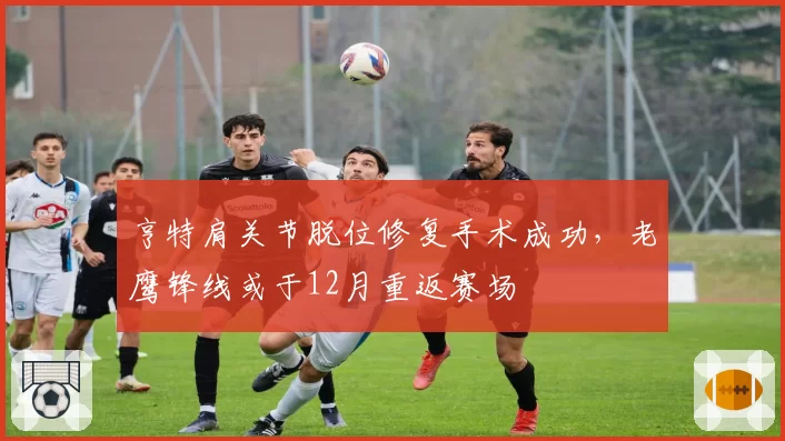 亨特肩关节脱位修复手术成功，老鹰锋线或于12月重返赛场