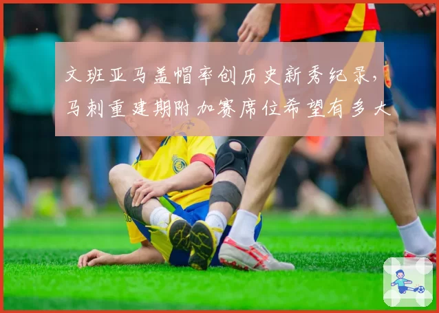 文班亚马盖帽率创历史新秀纪录,马刺重建期附加赛席位希望有多大?
