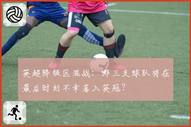 英超降级区混战：哪三支球队将在最后时刻不幸落入英冠？