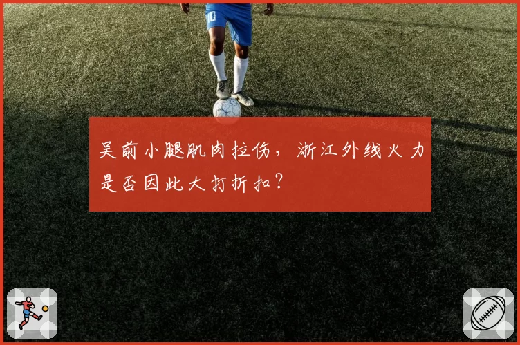吴前小腿肌肉拉伤，浙江外线火力是否因此大打折扣？