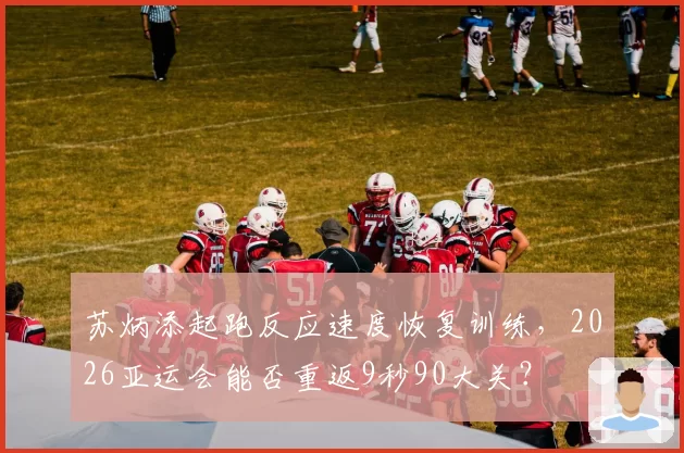 苏炳添起跑反应速度恢复训练，2026亚运会能否重返9秒90大关？