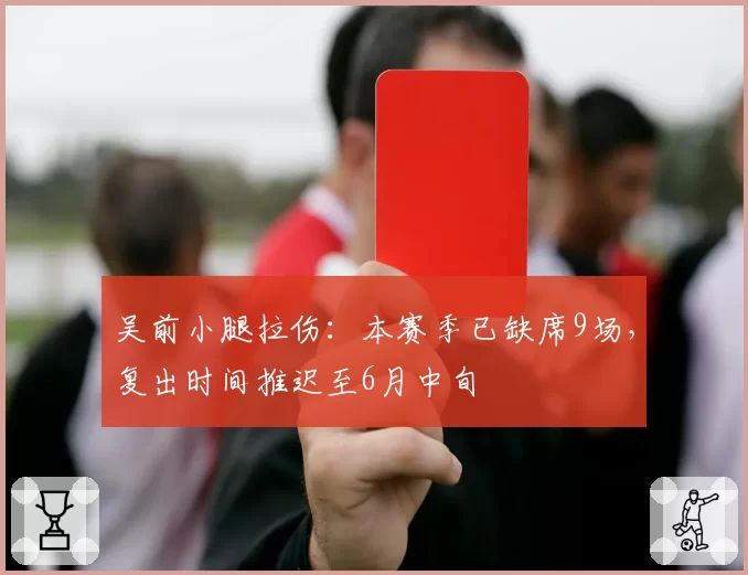 吴前小腿拉伤：本赛季已缺席9场，复出时间推迟至6月中旬