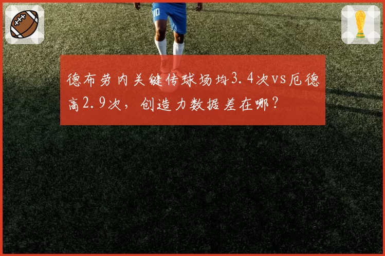 德布劳内关键传球场均3.4次vs厄德高2.9次,创造力数据差在哪?