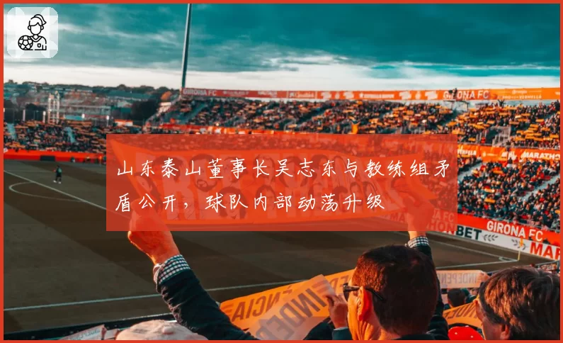 山东泰山董事长吴志东与教练组矛盾公开，球队内部动荡升级