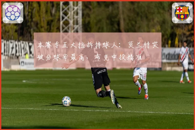 本赛季五大挡拆持球人：莫兰特突破分球率最高，布克中投精准